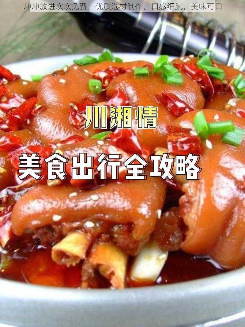 坤坤放进坎坎免费,优质选材制作,口感细腻,美味可口