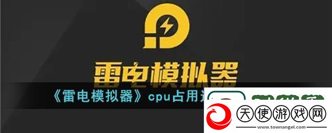 雷电模拟器cpu占用过高怎么解决-雷电模拟器cpu占用过高解决办法