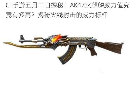 CF手游五月二日探秘:AK47火麒麟威力值究竟有多高?揭秘火线射击的威力标杆