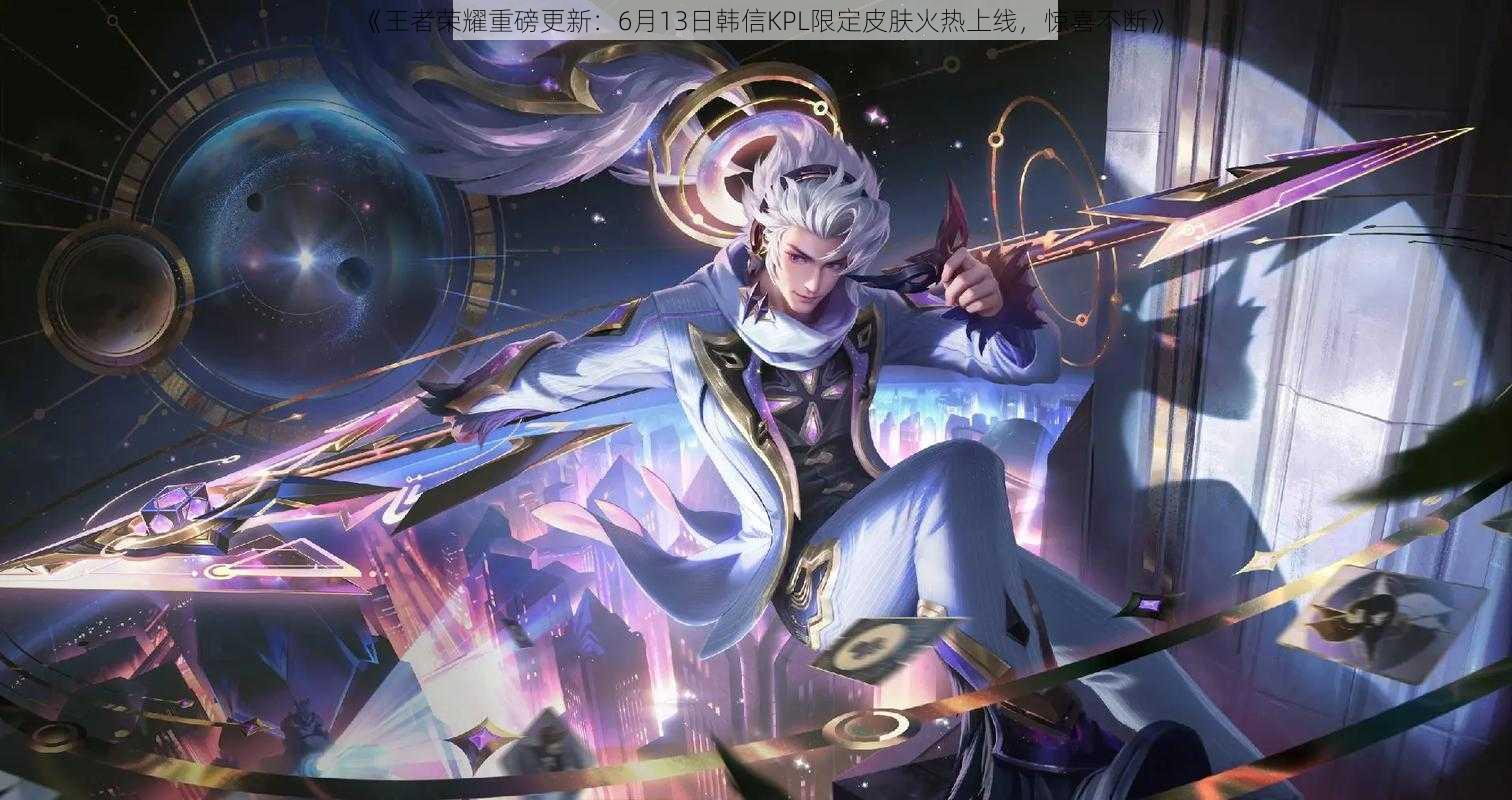 《王者荣耀重磅更新:6月13日韩信KPL限定皮肤火热上线,惊喜不断》