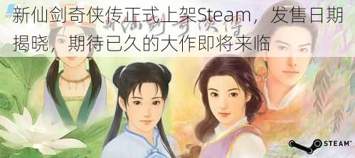 新仙剑奇侠传正式上架Steam，发售日期揭晓，期待已久的大作即将来临