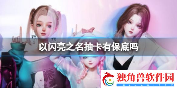 以闪亮之名抽卡有保底吗 以闪亮之名抽卡保底概率分析