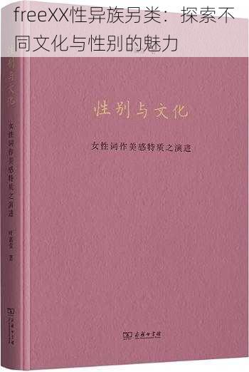 freeXX性异族另类:探索不同文化与性别的魅力