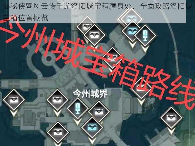 揭秘侠客风云传手游洛阳城宝箱藏身处,全面攻略洛阳城宝箱位置概览