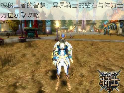 探秘王者的智慧:异界骑士的钻石与体力全方位获取攻略