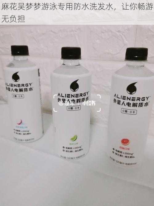 麻花吴梦梦游泳专用防水洗发水,让你畅游无负担