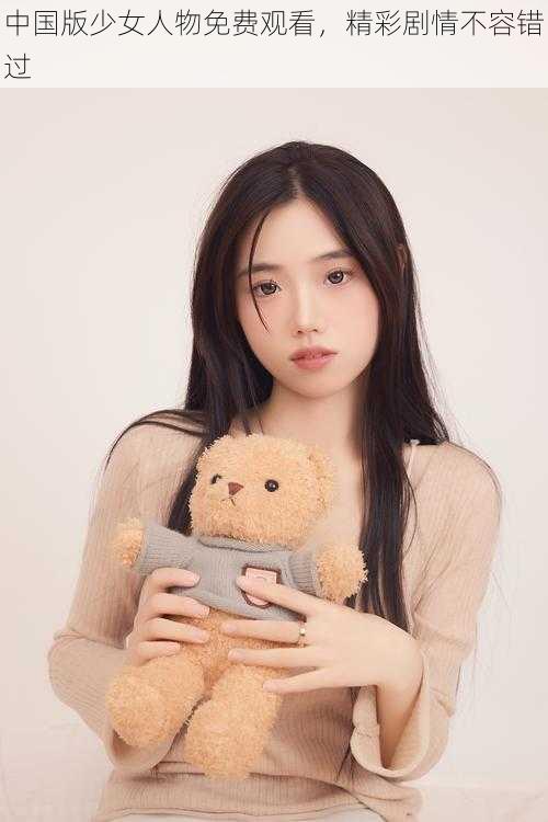 中国版少女人物免费观看，精彩剧情不容错过