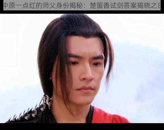 中原一点红的师父身份揭秘：楚留香试剑答案揭晓之日
