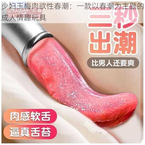 少妇玉梅肉欲性春潮：一款以春潮为主题的成人情趣玩具