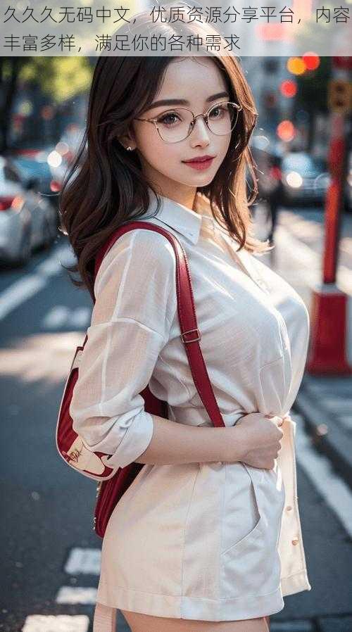 久久久无码中文，优质资源分享平台，内容丰富多样，满足你的各种需求