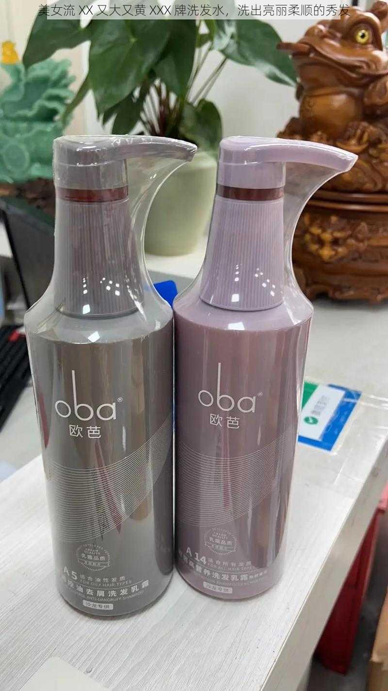 美女流 XX 又大又黄 XXX 牌洗发水,洗出亮丽柔顺的秀发