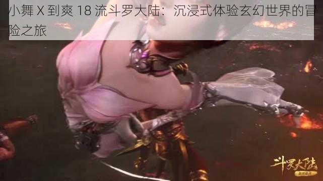 小舞 X 到爽 18 流斗罗大陆:沉浸式体验玄幻世界的冒险之旅
