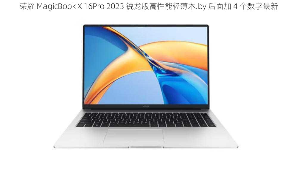 荣耀 MagicBook X 16Pro 2023 锐龙版高性能轻薄本.by 后面加 4 个数字最新