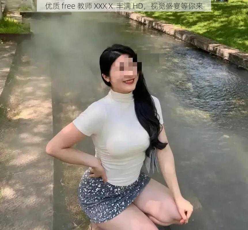 优质 free 教师 XXXⅩ 丰满 HD,视觉盛宴等你来
