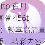 http 夜月直播 456tv：畅享高清直播，精彩内容不断