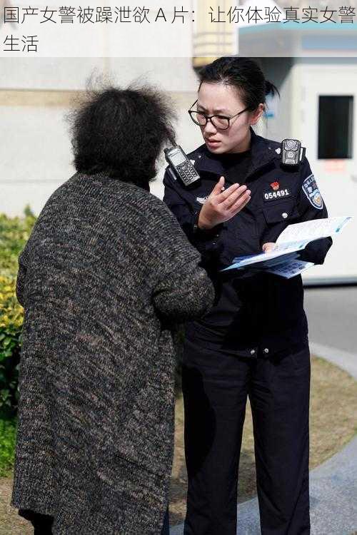国产女警被躁泄欲 A 片:让你体验真实女警生活