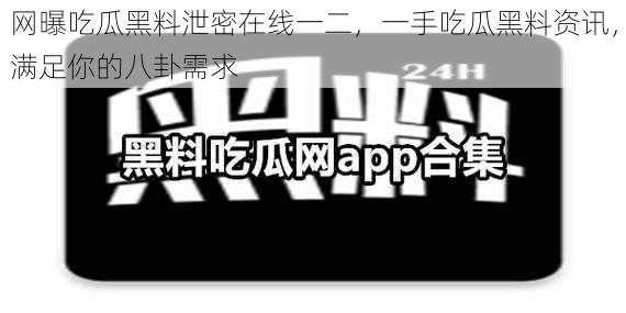 网曝吃瓜黑料泄密在线一二，一手吃瓜黑料资讯，满足你的八卦需求