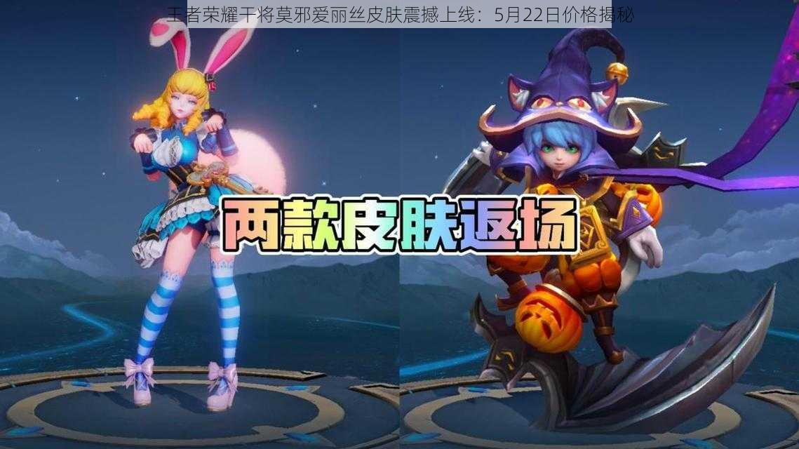 王者荣耀干将莫邪爱丽丝皮肤震撼上线:5月22日价格揭秘