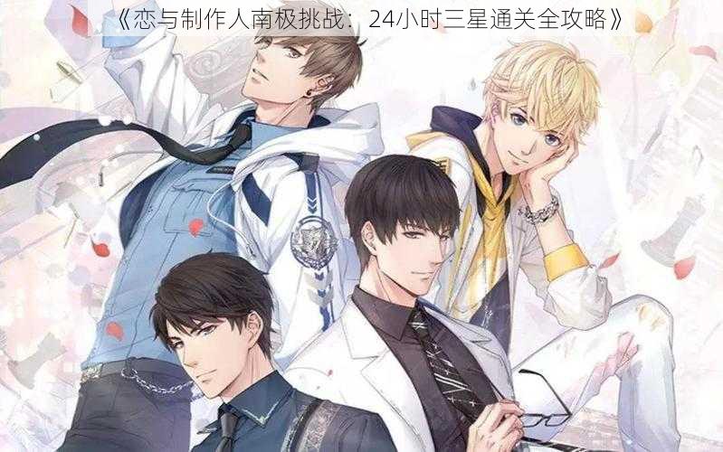 《恋与制作人南极挑战：24小时三星通关全攻略》