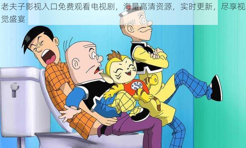 老夫子影视入口免费观看电视剧,海量高清资源,实时更新,尽享视觉盛宴