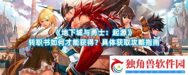 地下城与勇士起源转职书怎么才能获得如何白嫖呢-地下城与勇士起源转职书获取方法一览