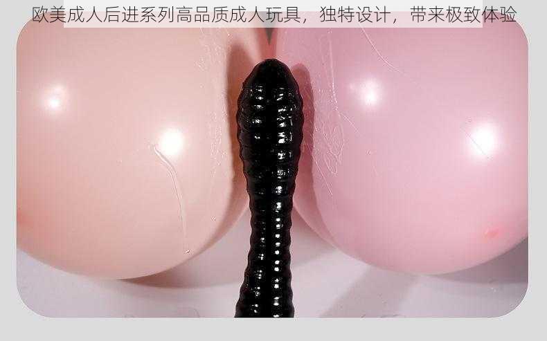 欧美成人后进系列高品质成人玩具，独特设计，带来极致体验