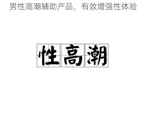 男性高潮辅助产品,有效增强性体验