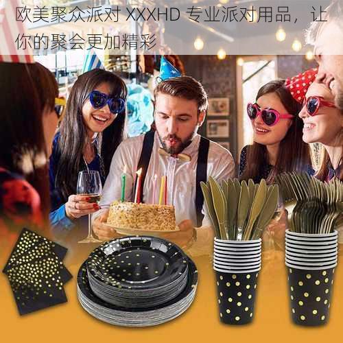 欧美聚众派对 XXXHD 专业派对用品,让你的聚会更加精彩