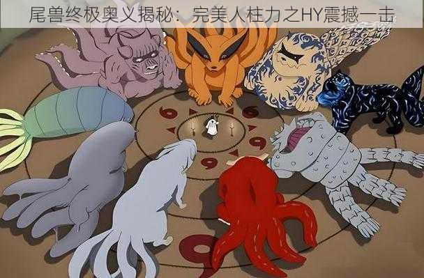 尾兽终极奥义揭秘:完美人柱力之HY震撼一击