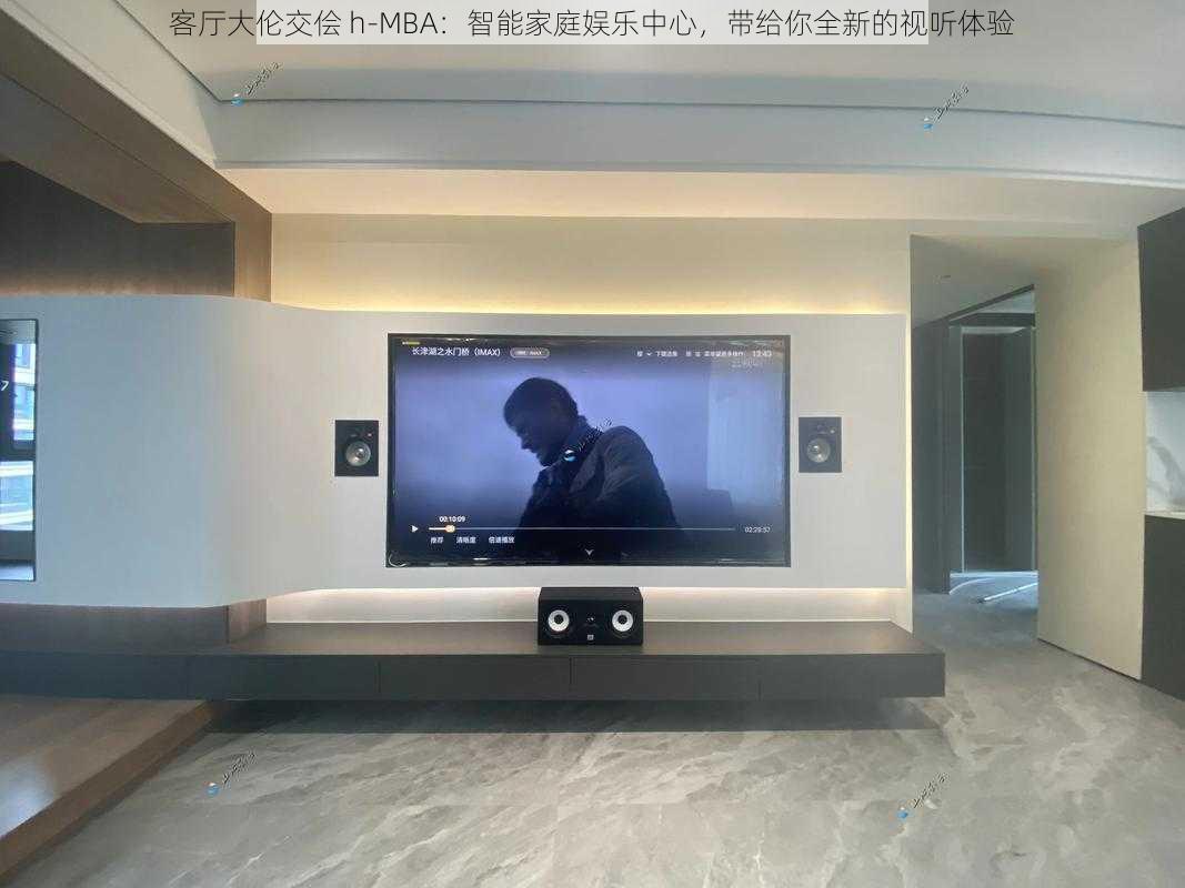 客厅大伦交侩 h-MBA:智能家庭娱乐中心,带给你全新的视听体验