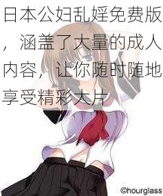 日本公妇乱婬免费版,涵盖了大量的成人内容,让你随时随地享受精彩大片
