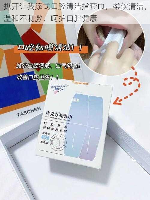 扒开让我添式口腔清洁指套巾,柔软清洁,温和不刺激,呵护口腔健康