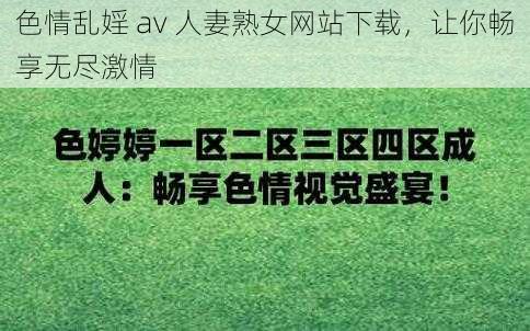 **乱婬 av ****网站下载,让你畅享无尽激情