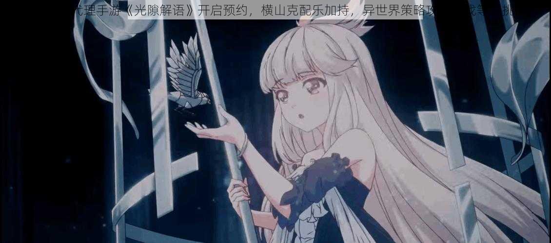 B站独家代理手游《光隙解语》开启预约,横山克配乐加持,异世界策略攻防游戏等你挑战