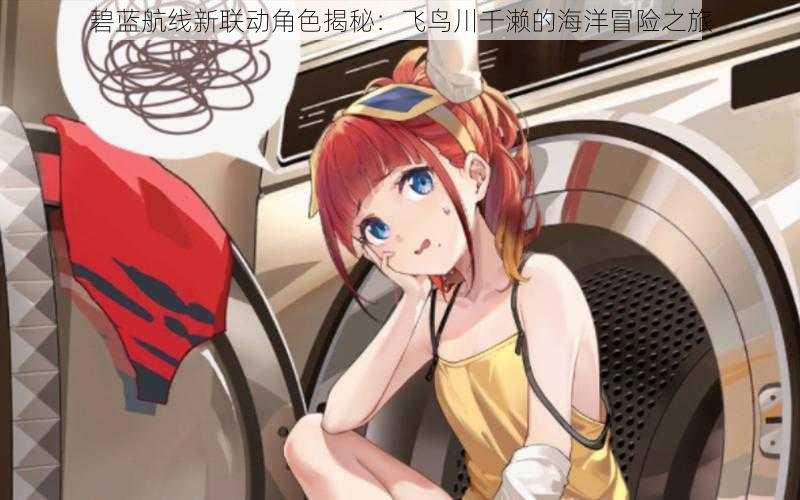 碧蓝航线新联动角色揭秘：飞鸟川千濑的海洋冒险之旅