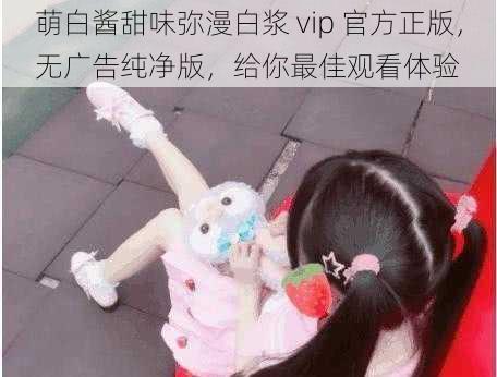萌白酱甜味弥漫白浆 vip 官方正版,无广告纯净版,给你最佳观看体验