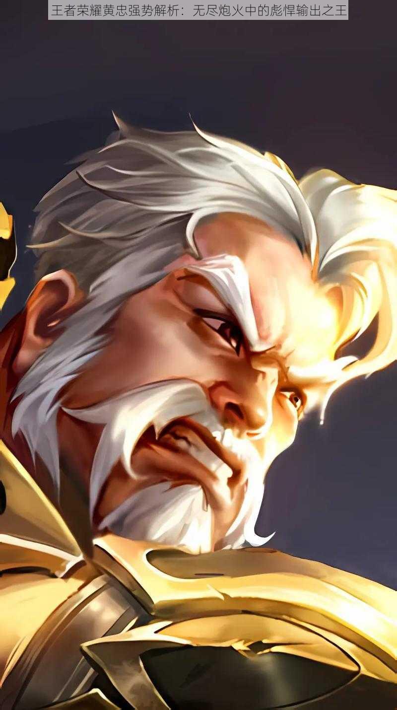 王者荣耀黄忠强势解析:无尽炮火中的彪悍输出之王
