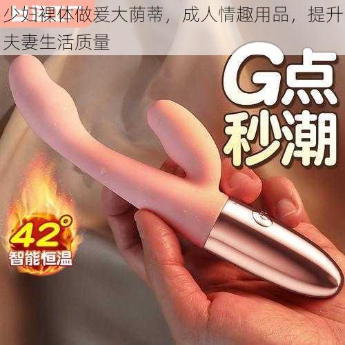 少妇裸体做爰大荫蒂,成人情趣用品,提升夫妻生活质量