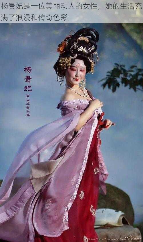 杨贵妃是一位美丽动人的女性，她的生活充满了浪漫和传奇色彩