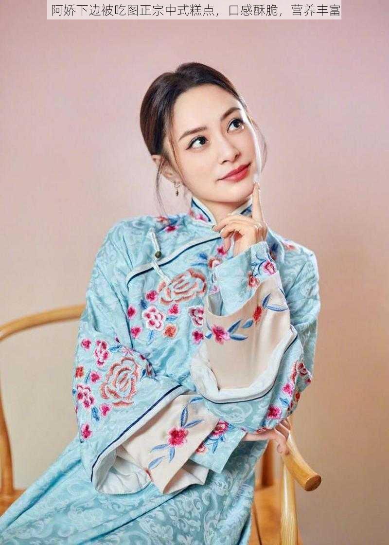 阿娇下边被吃图正宗中式糕点,口感酥脆,营养丰富