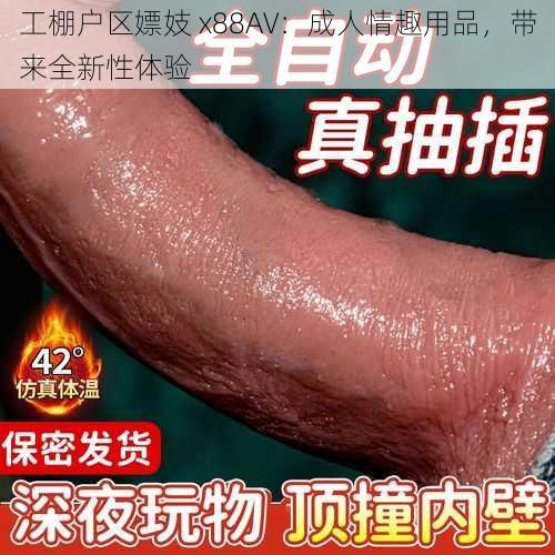 工棚户区嫖妓 x88AV:成人情趣用品,带来全新性体验
