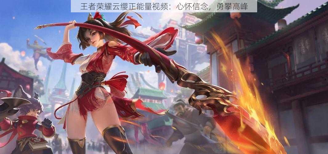 王者荣耀云缨正能量视频：心怀信念，勇攀高峰