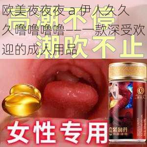 欧美夜夜夜 a 伊人久久久噜噜噜噜——一款深受欢迎的成人用品