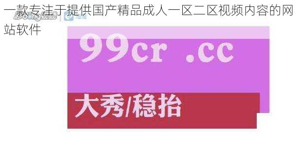 一款专注于提供国产精品成人一区二区视频内容的网站软件
