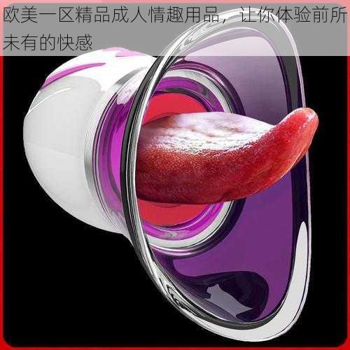 欧美一区精品成人情趣用品,让你体验前所未有的快感
