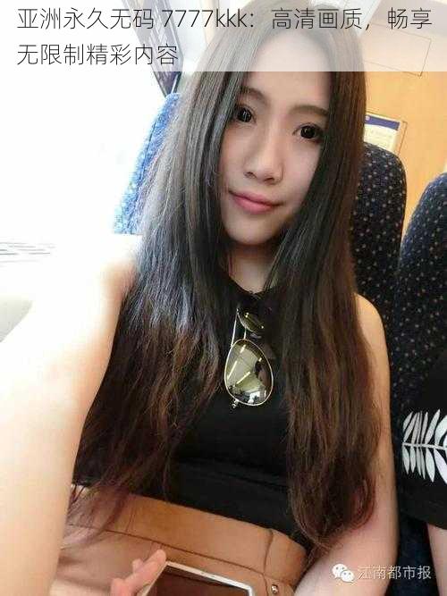 亚洲永久无码 7777kkk：高清画质，畅享无限制精彩内容