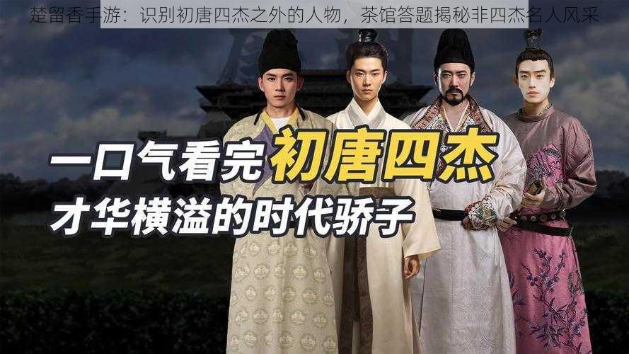 楚留香手游:识别初唐四杰之外的人物,茶馆答题揭秘非四杰名人风采