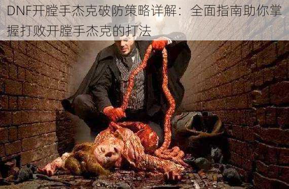 DNF开膛手杰克破防策略详解:全面指南助你掌握打败开膛手杰克的打法