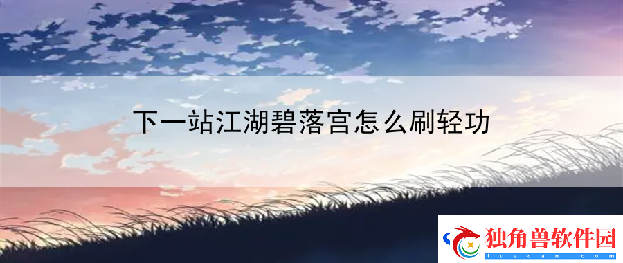 下一站江湖碧落宫怎么刷轻功：战斗节奏与能量调控