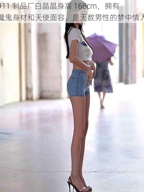 911 制品厂白晶晶身高 168cm,拥有魔鬼身材和天使面容,是无数男性的梦中情人